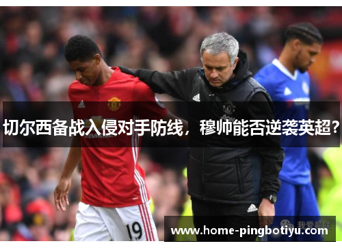 切尔西备战入侵对手防线，穆帅能否逆袭英超？
