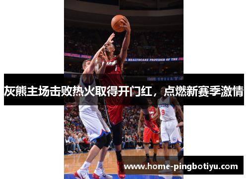灰熊主场击败热火取得开门红，点燃新赛季激情