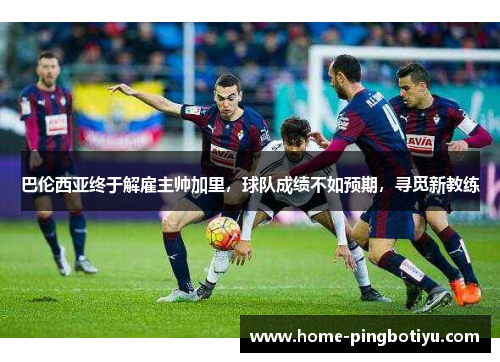 巴伦西亚终于解雇主帅加里，球队成绩不如预期，寻觅新教练