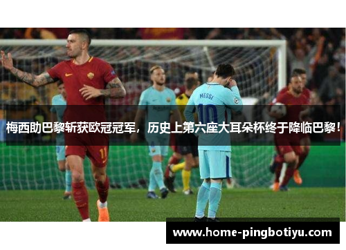梅西助巴黎斩获欧冠冠军，历史上第六座大耳朵杯终于降临巴黎！
