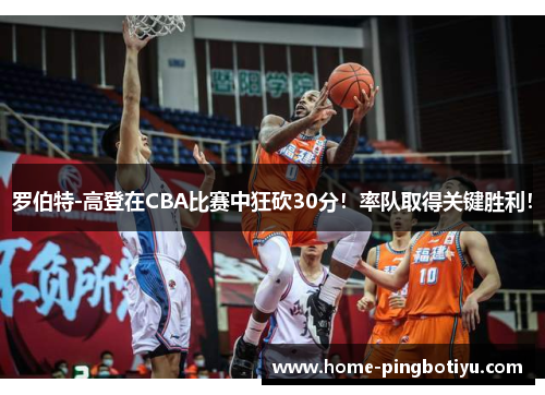 罗伯特-高登在CBA比赛中狂砍30分！率队取得关键胜利！