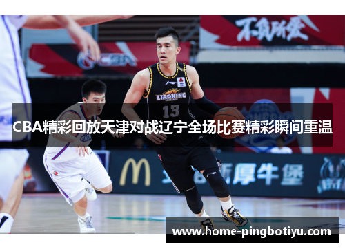 CBA精彩回放天津对战辽宁全场比赛精彩瞬间重温