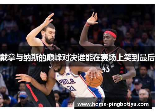 戴拿与纳斯的巅峰对决谁能在赛场上笑到最后