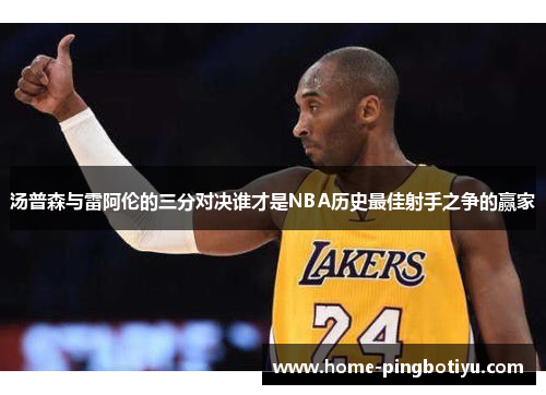 汤普森与雷阿伦的三分对决谁才是NBA历史最佳射手之争的赢家
