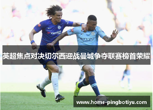 英超焦点对决切尔西迎战曼城争夺联赛榜首荣耀